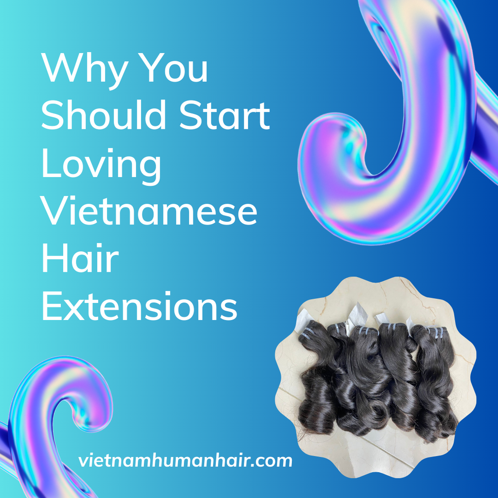 Why You Should Start Loving Vietnamese Hair Extensions
